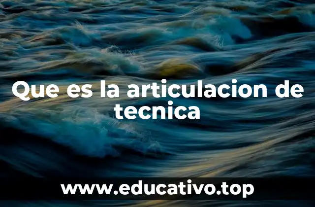 Que es la articulacion de tecnica