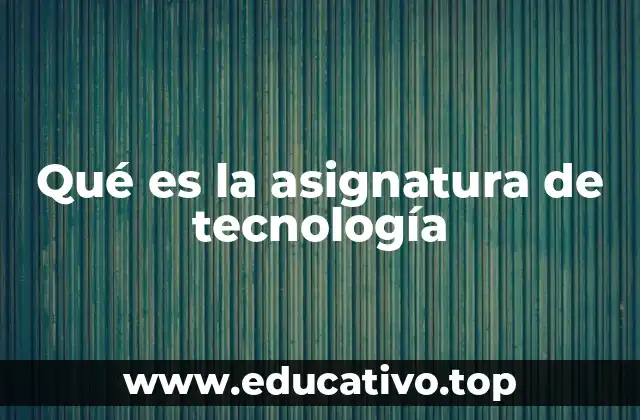 Qué es la asignatura de tecnología