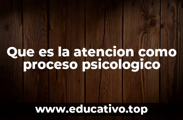 Que es la atencion como proceso psicologico