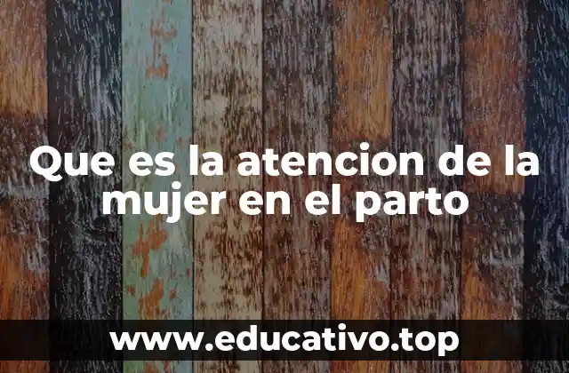 Que es la atencion de la mujer en el parto
