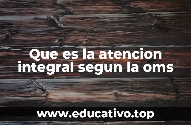 Que es la atencion integral segun la oms