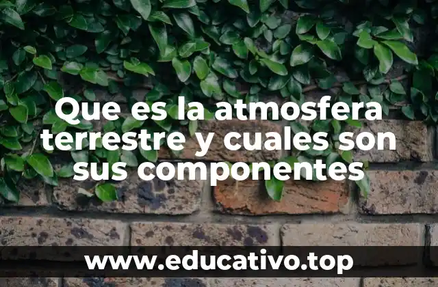 Que es la atmosfera terrestre y cuales son sus componentes