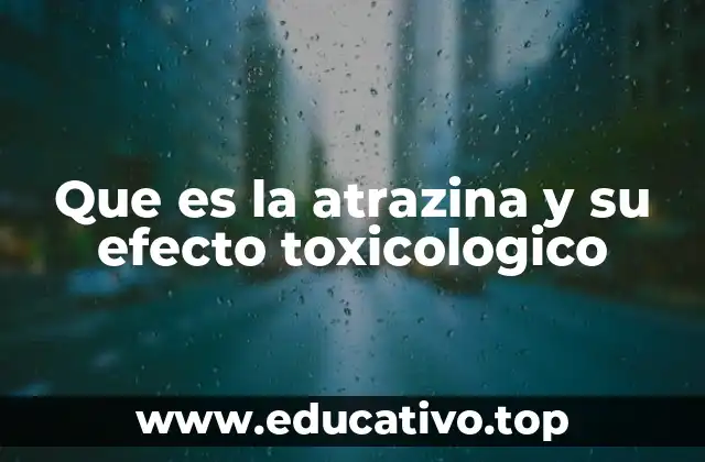 Que es la atrazina y su efecto toxicologico
