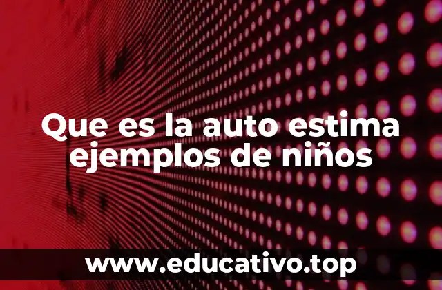 Que es la auto estima ejemplos de niños