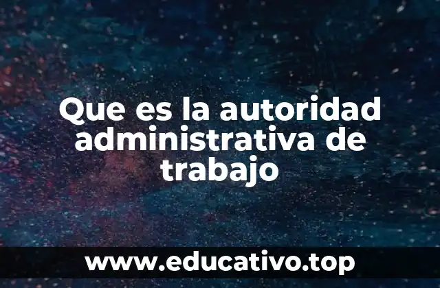 Que es la autoridad administrativa de trabajo