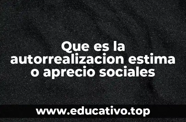Que es la autorrealizacion estima o aprecio sociales