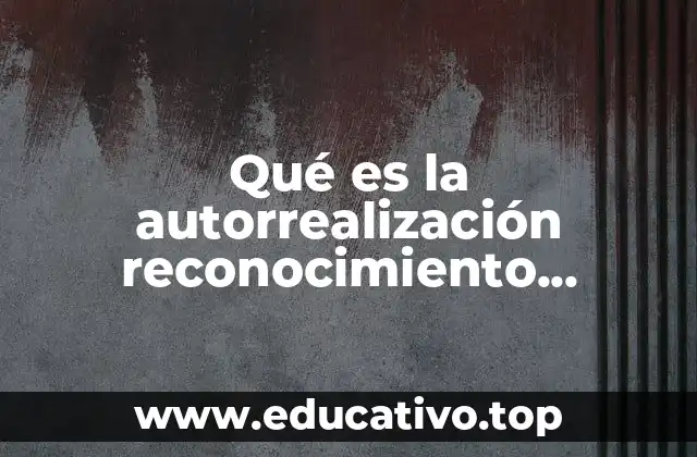 Qué es la autorrealización reconocimiento afiliación seguridad fisiología