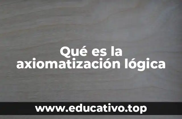 Qué es la axiomatización lógica