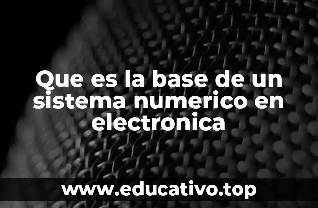 Que es la base de un sistema numerico en electronica