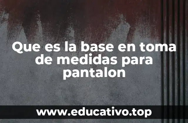 Que es la base en toma de medidas para pantalon