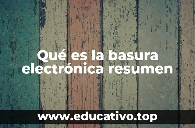 Qué es la basura electrónica resumen