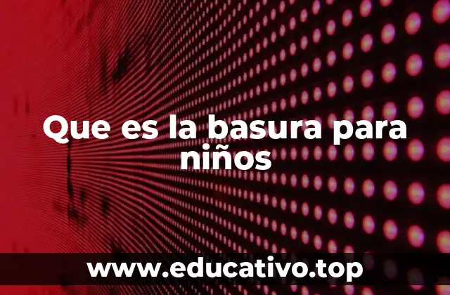 Que es la basura para niños