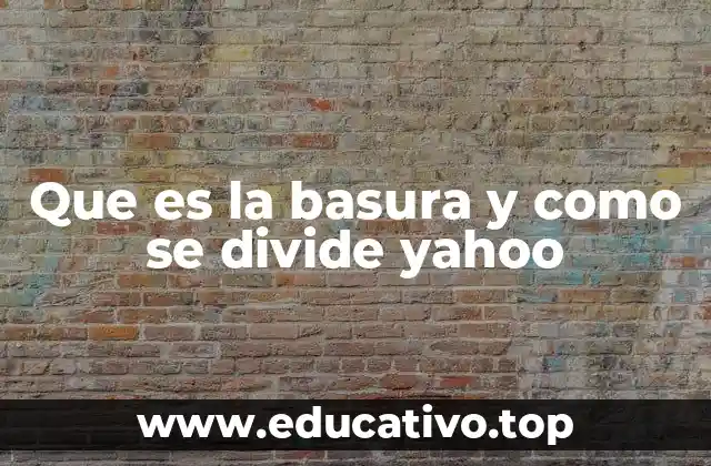 Que es la basura y como se divide yahoo
