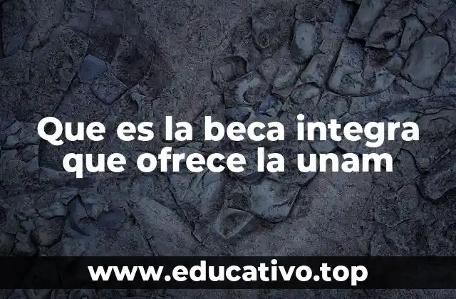 Que es la beca integra que ofrece la unam