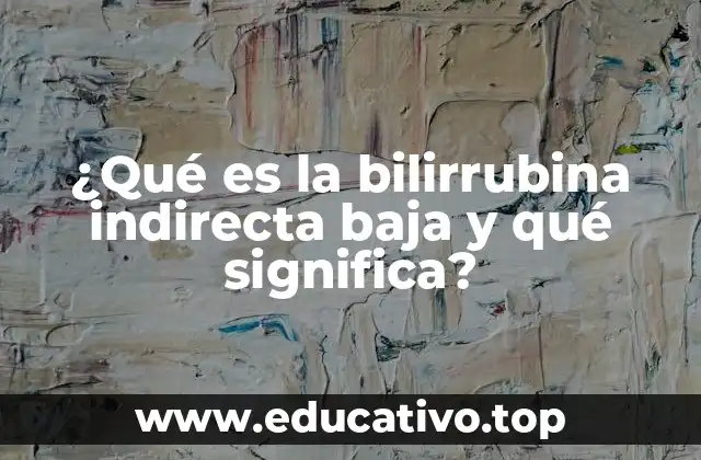 ¿Qué es la bilirrubina indirecta baja y qué significa?