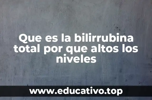 Que es la bilirrubina total por que altos los niveles