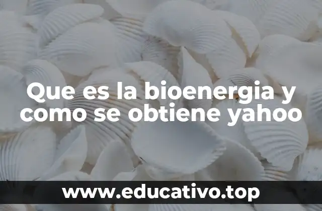 Que es la bioenergia y como se obtiene yahoo