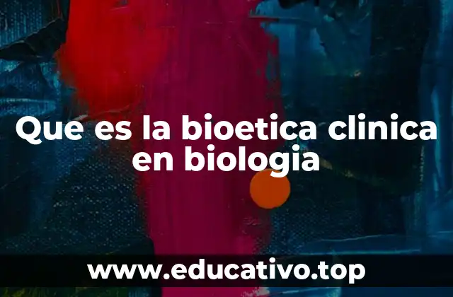 Que es la bioetica clinica en biologia