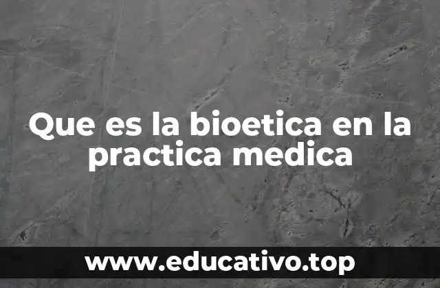 Que es la bioetica en la practica medica