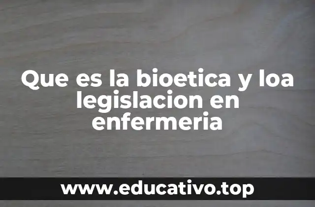 Que es la bioetica y loa legislacion en enfermeria