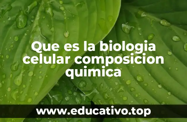 Que es la biologia celular composicion quimica