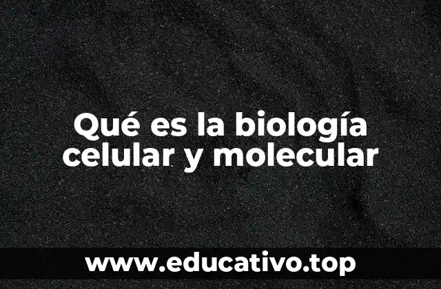 Qué es la biología celular y molecular