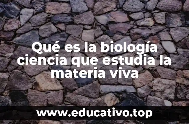 Qué es la biología ciencia que estudia la materia viva