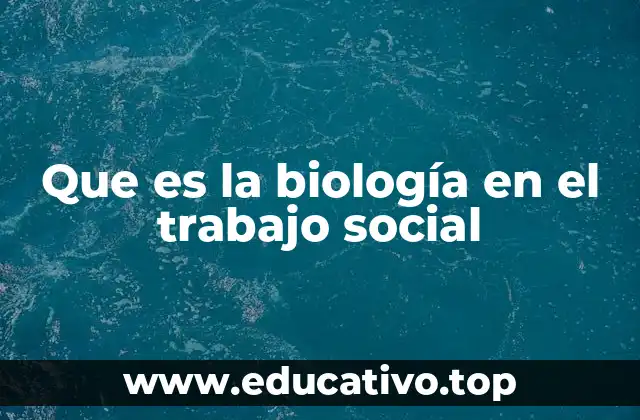 Que es la biología en el trabajo social