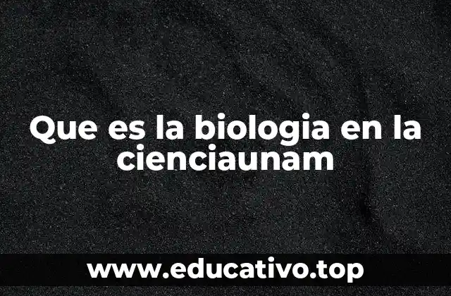 Que es la biologia en la cienciaunam