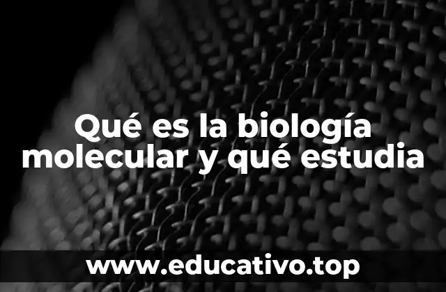 Qué es la biología molecular y qué estudia