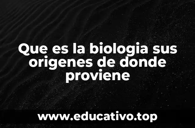 Que es la biologia sus origenes de donde proviene