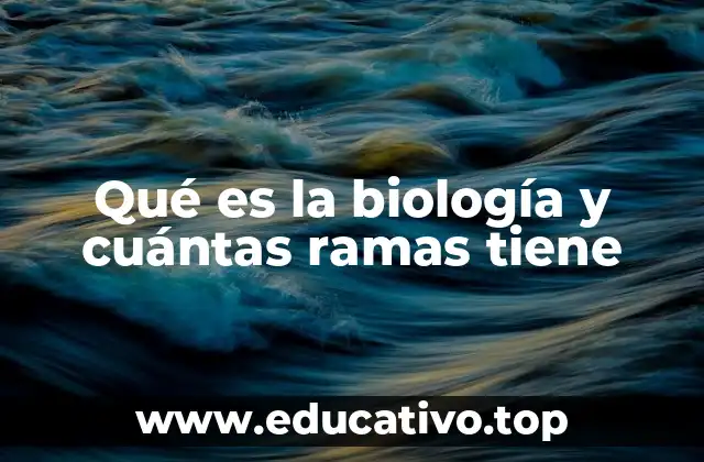 Qué es la biología y cuántas ramas tiene