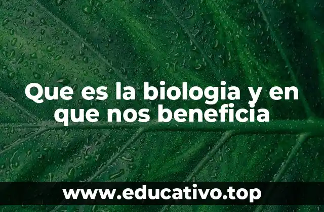 Que es la biologia y en que nos beneficia