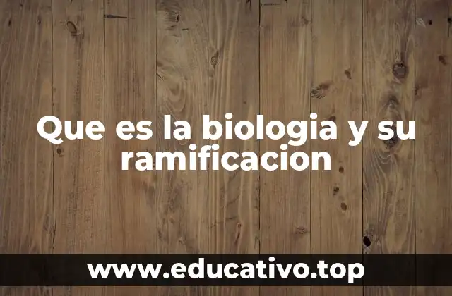 Que es la biologia y su ramificacion