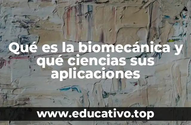Qué es la biomecánica y qué ciencias sus aplicaciones