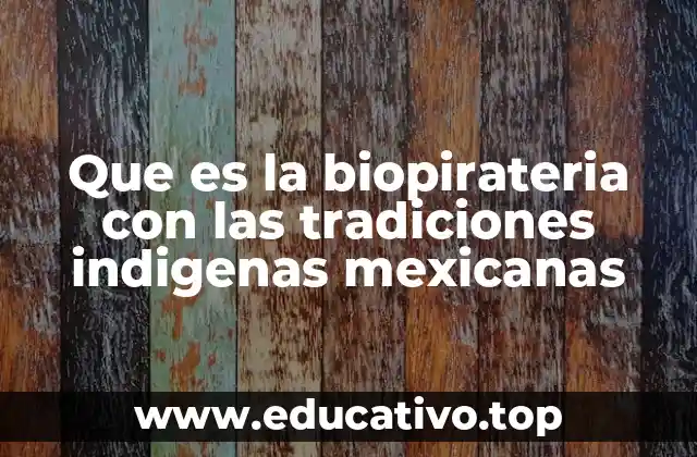 Que es la biopirateria con las tradiciones indigenas mexicanas