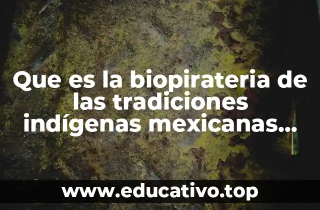 Que es la biopirateria de las tradiciones indígenas mexicanas ejemplos