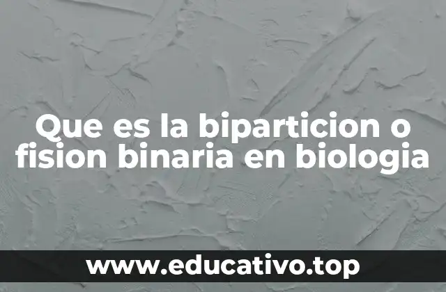 Que es la biparticion o fision binaria en biologia