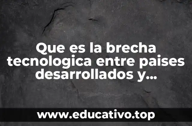 Que es la brecha tecnologica entre paises desarrollados y subdesarrollados