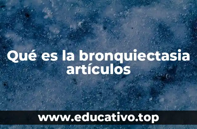 Qué es la bronquiectasia artículos