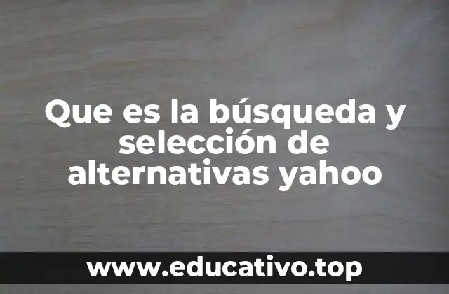 Que es la búsqueda y selección de alternativas yahoo