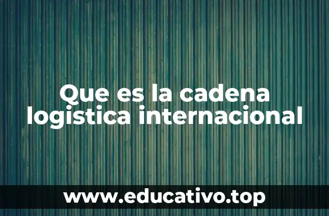 Que es la cadena logistica internacional