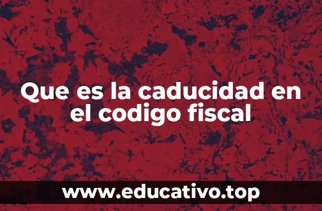 Que es la caducidad en el codigo fiscal