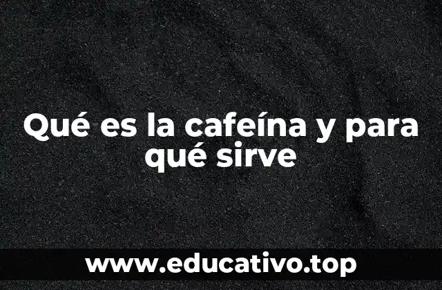 Qué es la cafeína y para qué sirve