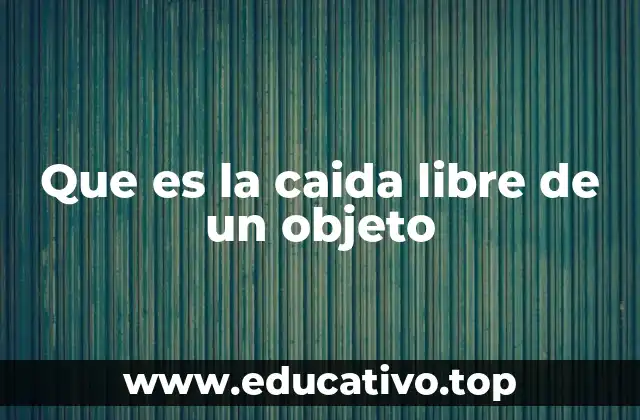 Que es la caida libre de un objeto