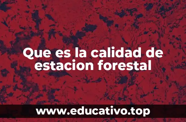 Que es la calidad de estacion forestal
