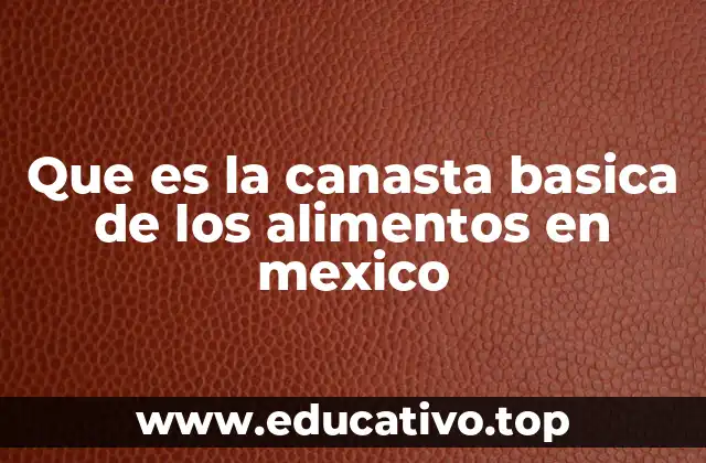 Que es la canasta basica de los alimentos en mexico