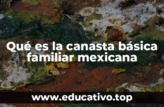 Qué es la canasta básica familiar mexicana