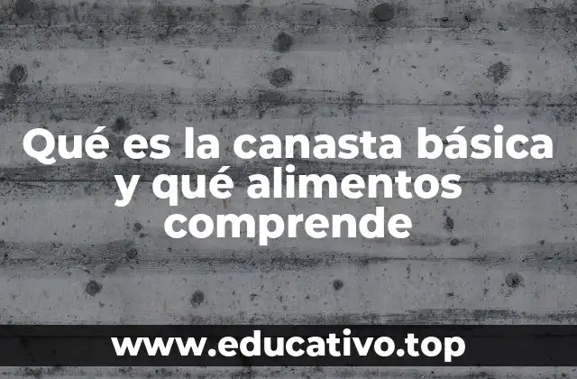 Qué es la canasta básica y qué alimentos comprende