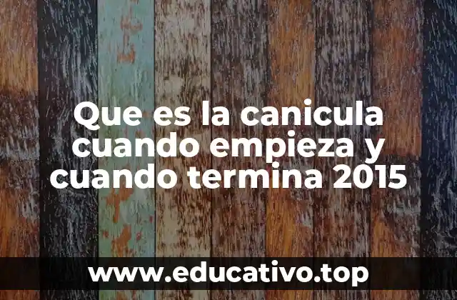 Que es la canicula cuando empieza y cuando termina 2015